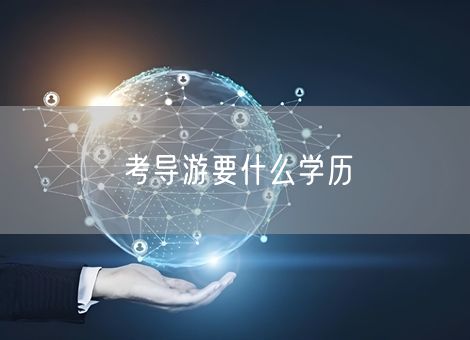 考导游要什么学历 考导游要什么学历