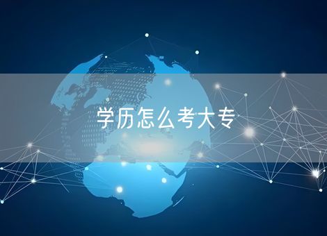 学历怎么考大专 学历怎么考大专