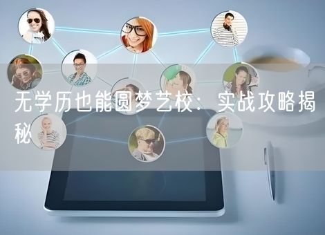 无学历也能圆梦艺校:实战攻略揭秘 无学历也能圆梦艺校:实战攻略揭秘