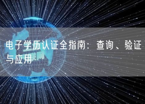 电子学历认证全指南：查询、验证与应用