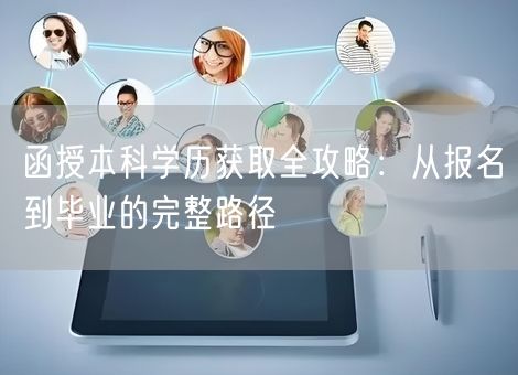 函授本科学历获取全攻略:从报名到毕业的完整路径 函授本科学历获取全攻略:从报名到毕业的完整路径