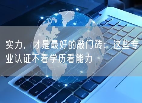 实力,才是最好的敲门砖:这些专业认证不看学历看能力 实力,才是最好的敲门砖:这些专业认证不看学历看能力