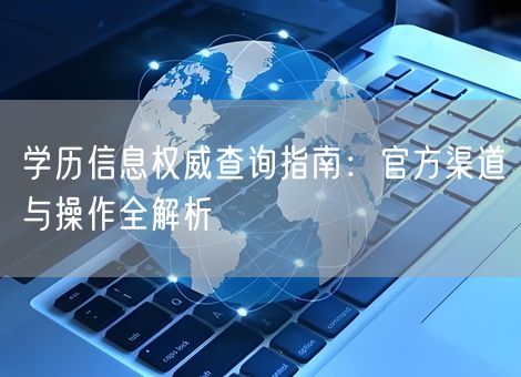学历信息权威查询指南：官方渠道与操作全解析