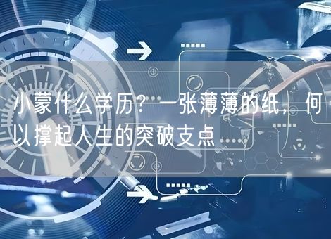 小蒙什么学历？一张薄薄的纸，何以撑起人生的突破支点