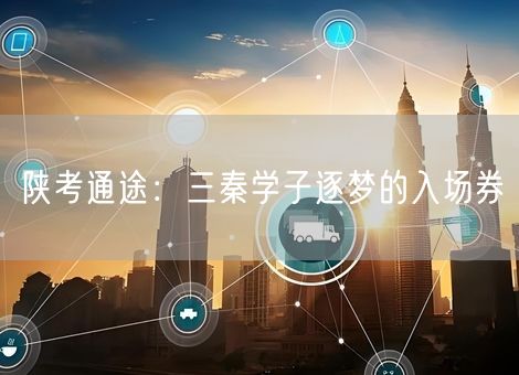 陕考通途：三秦学子逐梦的入场券