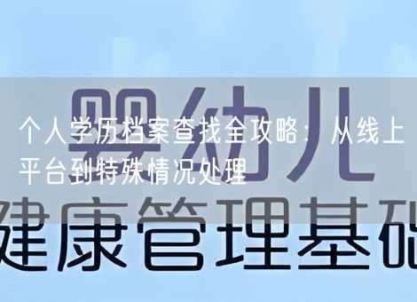 个人学历档案查找全攻略：从线上平台到特殊情况处理