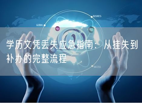 学历文凭丢失应急指南:从挂失到补办的完整流程 学历文凭丢失应急指南:从挂失到补办的完整流程