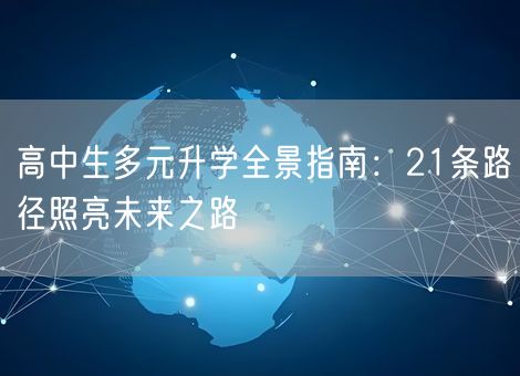 高中生多元升学全景指南:21条路径照亮未来之路 高中生多元升学全景指南:21条路径照亮未来之路