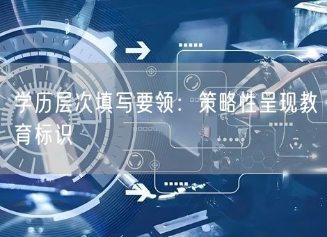 学历层次填写要领:策略性呈现教育标识 学历层次填写要领:策略性呈现教育标识