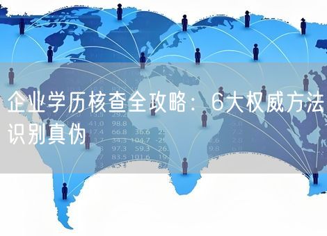 企业学历核查全攻略:6大权威方法识别真伪 企业学历核查全攻略:6大权威方法识别真伪