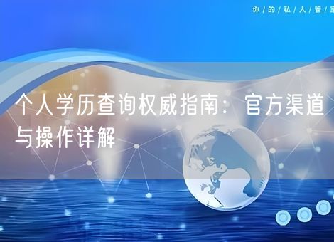 个人学历查询权威指南:官方渠道与操作详解 个人学历查询权威指南:官方渠道与操作详解