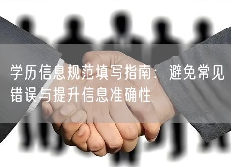 学历信息规范填写指南：避免常见错误与提升信息准确性