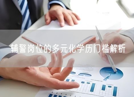 辅警岗位的多元化学历门槛解析 辅警岗位的多元化学历门槛解析