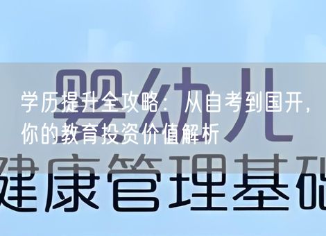 学历提升全攻略：从自考到国开，你的教育投资价值解析