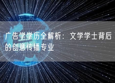 广告学学历全解析:文学学士背后的创意传播专业 广告学学历全解析:文学学士背后的创意传播专业