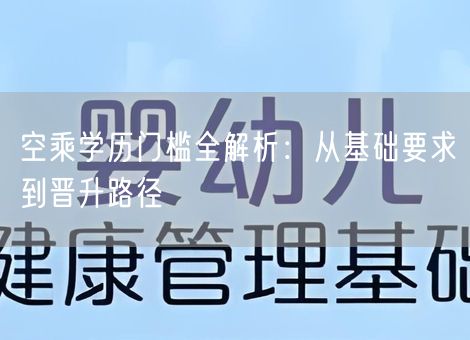 空乘学历门槛全解析:从基础要求到晋升路径 空乘学历门槛全解析:从基础要求到晋升路径