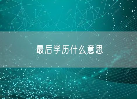 最后学历什么意思 最后学历什么意思