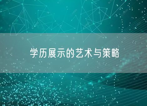 学历展示的艺术与策略 学历展示的艺术与策略
