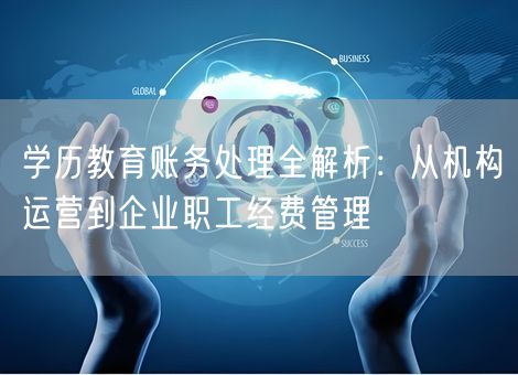 学历教育账务处理全解析:从机构运营到企业职工经费管理 学历教育账务处理全解析:从机构运营到企业职工经费管理