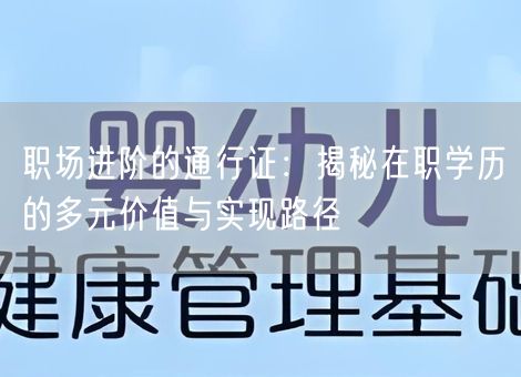 职场进阶的通行证：揭秘在职学历的多元价值与实现路径