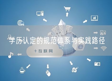 学历认定的规范体系与实践路径 学历认定的规范体系与实践路径
