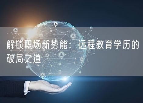 解锁职场新势能：远程教育学历的破局之道