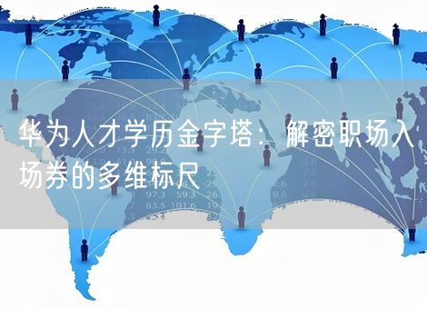 华为人才学历金字塔:解密职场入场券的多维标尺 华为人才学历金字塔:解密职场入场券的多维标尺