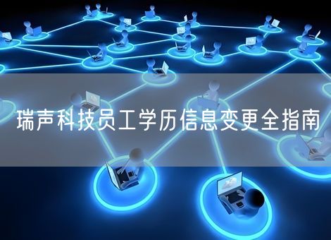 瑞声科技员工学历信息变更全指南