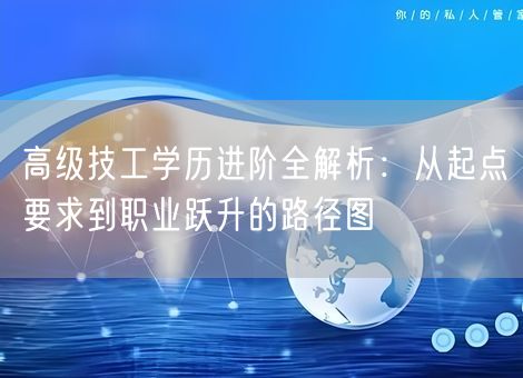 高级技工学历进阶全解析：从起点要求到职业跃升的路径图