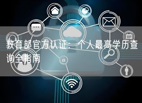 教育部官方认证:个人最高学历查询全指南 教育部官方认证:个人最高学历查询全指南