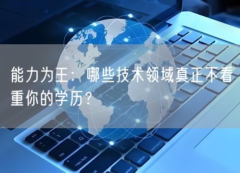能力为王:哪些技术领域真正不看重你的学历? 能力为王:哪些技术领域真正不看重你的学历?