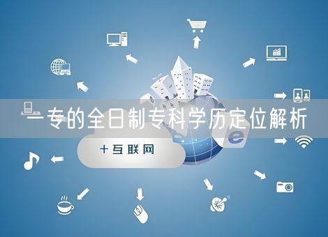 一专的全日制专科学历定位解析 一专的全日制专科学历定位解析