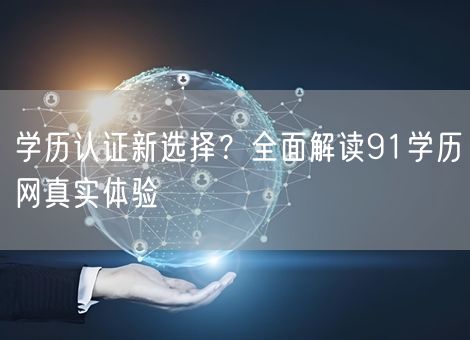 学历认证新选择?全面解读91学历网真实体验 学历认证新选择?全面解读91学历网真实体验