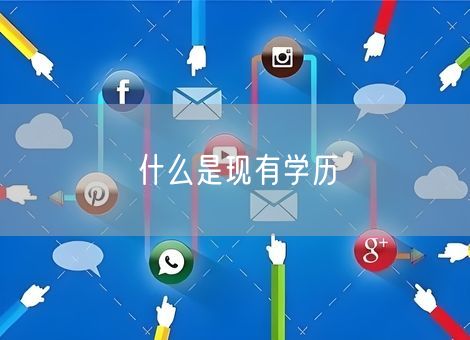 什么是现有学历 什么是现有学历