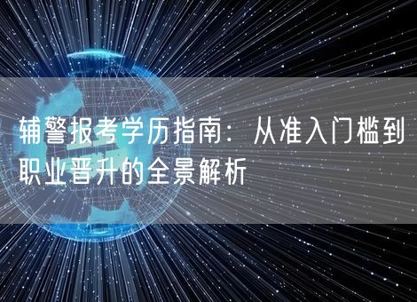 辅警报考学历指南：从准入门槛到职业晋升的全景解析