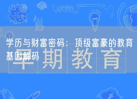 学历与财富密码：顶级富豪的教育基因解码