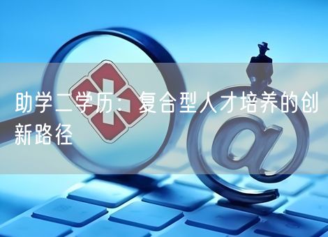 助学二学历：复合型人才培养的创新路径