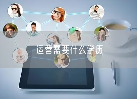 运营需要什么学历 运营需要什么学历