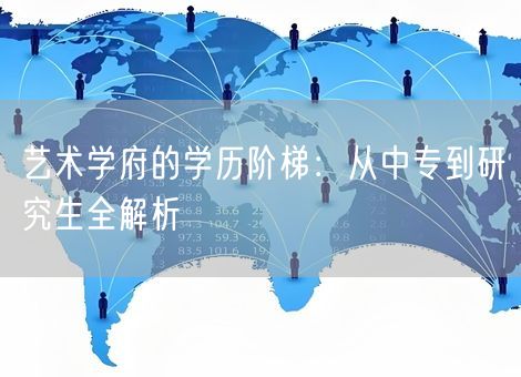 艺术学府的学历阶梯：从中专到研究生全解析