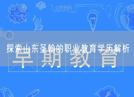 探索山东圣翰的职业教育学历解析