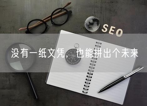 没有一纸文凭,也能拼出个未来 没有一纸文凭,也能拼出个未来