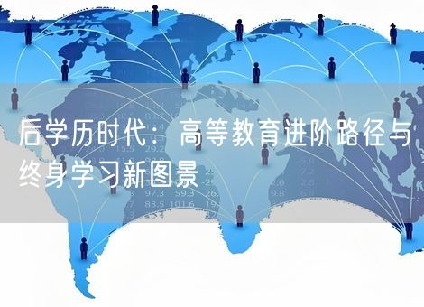 后学历时代：高等教育进阶路径与终身学习新图景