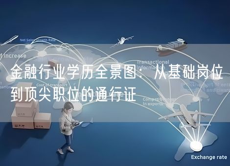 金融行业学历全景图:从基础岗位到顶尖职位的通行证 金融行业学历全景图:从基础岗位到顶尖职位的通行证