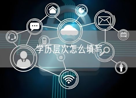 学历层次怎么填写 学历层次怎么填写