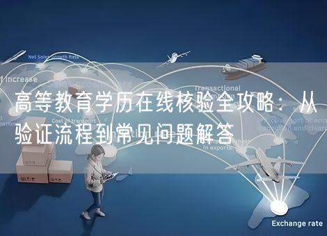 高等教育学历在线核验全攻略：从验证流程到常见问题解答