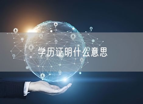 学历证明什么意思 学历证明什么意思