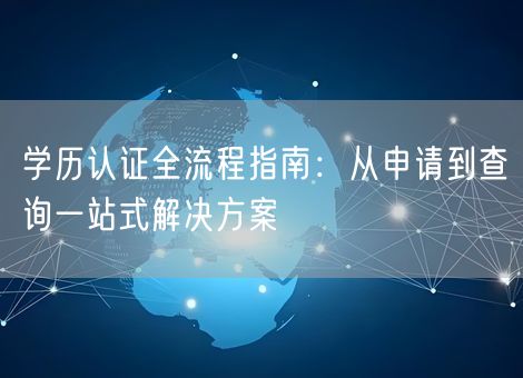 学历认证全流程指南：从申请到查询一站式解决方案