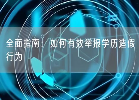 全面指南：如何有效举报学历造假行为