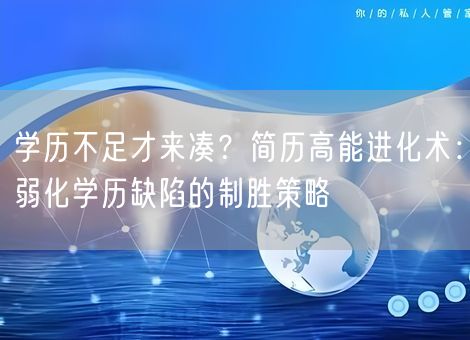 学历不足才来凑?简历高能进化术:弱化学历缺陷的制胜策略 学历不足才来凑?简历高能进化术:弱化学历缺陷的制胜策略