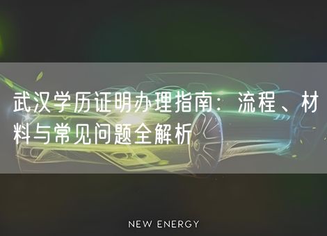 武汉学历证明办理指南:流程、材料与常见问题全解析 武汉学历证明办理指南:流程、材料与常见问题全解析